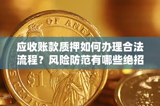 北京应收账款质押如何办理合法流程？风险防范有哪些绝招？