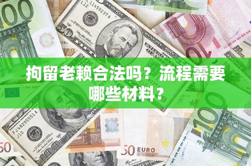 北京拘留老赖合法吗？流程需要哪些材料？