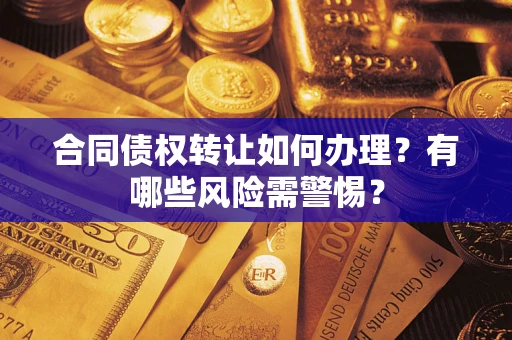 北京合同债权转让如何办理？有哪些风险需警惕？