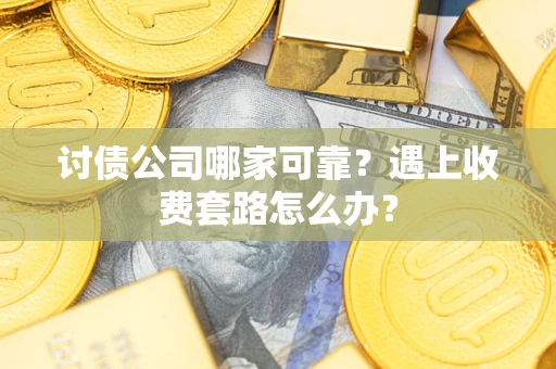 北京讨债公司哪家可靠？遇上收费套路怎么办？