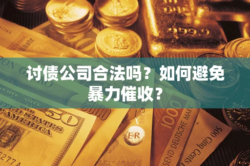 北京讨债公司合法吗？如何避免暴力催收？