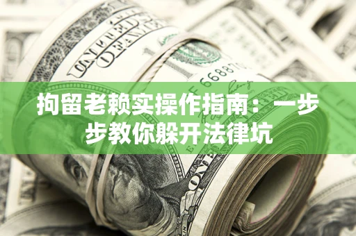北京拘留老赖实操作指南：一步步教你躲开法律坑