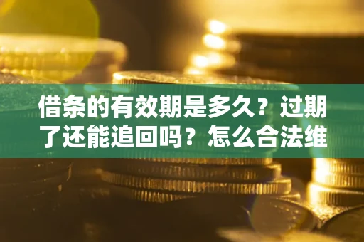 北京借条的有效期是多久？过期了还能追回吗？怎么合法维权？