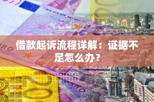 北京借款起诉流程详解：证据不足怎么办？