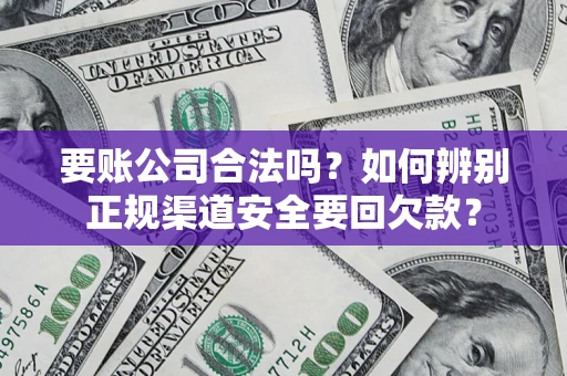 北京要账公司合法吗？如何辨别正规渠道安全要回欠款？