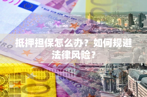北京抵押担保怎么办？如何规避法律风险？