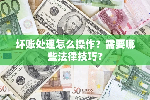 北京坏账处理怎么操作？需要哪些法律技巧？