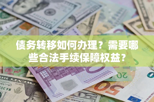 北京债务转移如何办理？需要哪些合法手续保障权益？