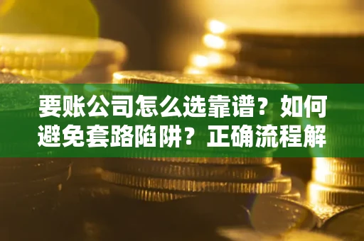 北京要账公司怎么选靠谱？如何避免套路陷阱？正确流程解析