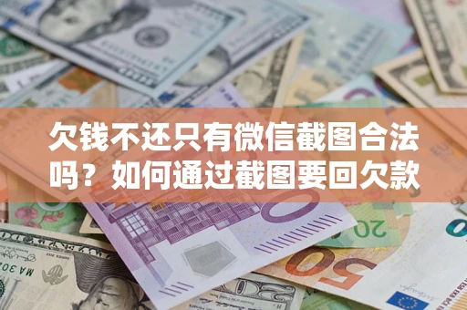 北京欠钱不还只有微信截图合法吗？如何通过截图要回欠款？