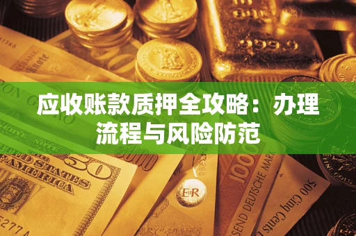 北京应收账款质押全攻略：办理流程与风险防范