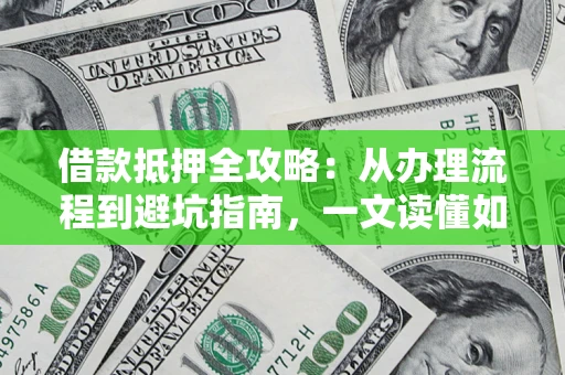 北京借款抵押全攻略：从办理流程到避坑指南，一文读懂如何安全融资