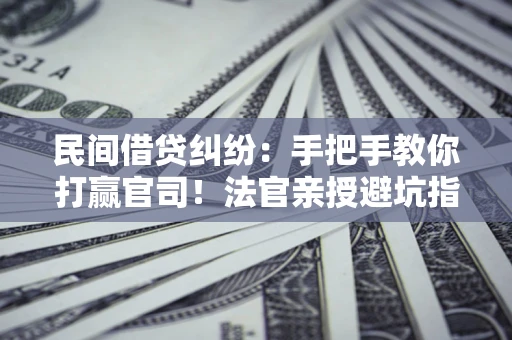北京民间借贷纠纷：手把手教你打赢官司！法官亲授避坑指南