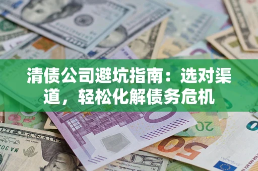 北京清债公司避坑指南：选对渠道，轻松化解债务危机