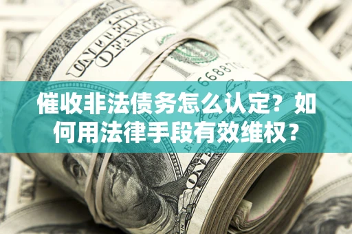 北京催收非法债务怎么认定？如何用法律手段有效维权？