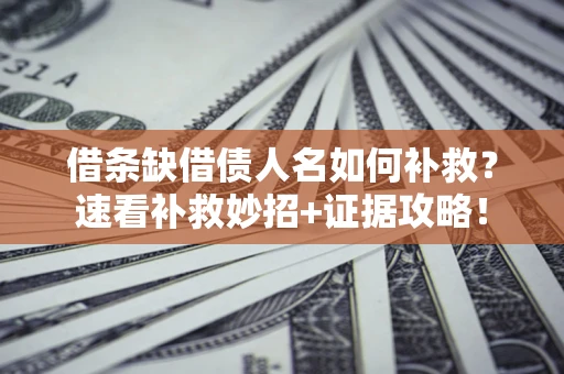 北京借条缺借债人名如何补救？速看补救妙招+证据攻略！