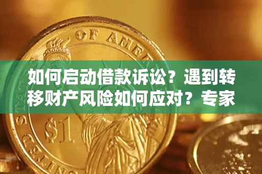 北京如何启动借款诉讼？遇到转移财产风险如何应对？专家解局支招