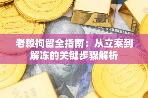北京老赖拘留全指南：从立案到解冻的关键步骤解析