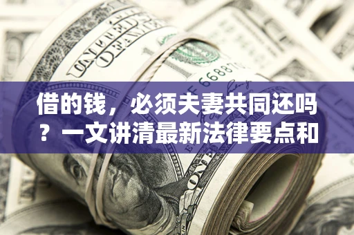 北京借的钱，必须夫妻共同还吗？一文讲清最新法律要点和避坑指南