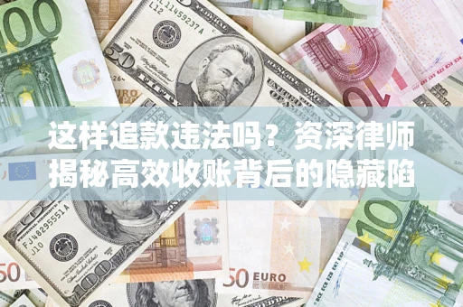 北京这样追款违法吗？资深律师揭秘高效收账背后的隐藏陷阱