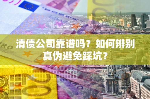 北京清债公司靠谱吗？如何辨别真伪避免踩坑？