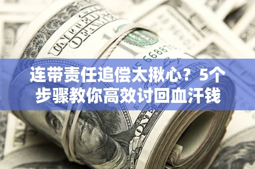北京连带责任追偿太揪心？5个步骤教你高效讨回血汗钱