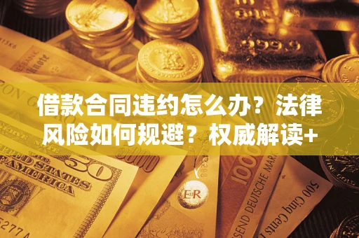 北京借款合同违约怎么办?法律风险如何规避?权威解读+实用指南 北京借款合同违约怎么办?法律风险如何规避?权威解读+实用指南