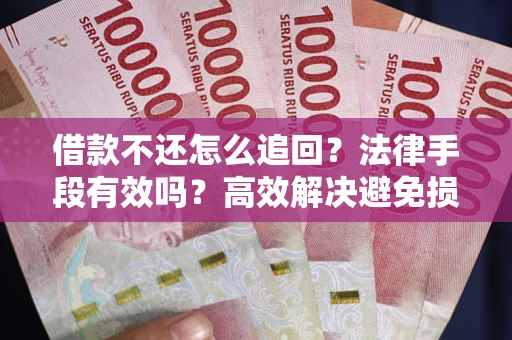 北京借款不还怎么追回？法律手段有效吗？高效解决避免损失