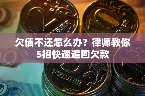 北京欠债不还怎么办？律师教你5招快速追回欠款