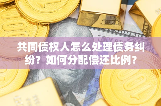 北京共同债权人怎么处理债务纠纷？如何分配偿还比例？