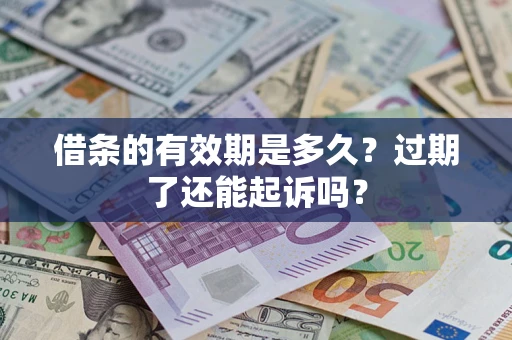 北京借条的有效期是多久？过期了还能起诉吗？