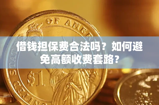 北京借钱担保费合法吗？如何避免高额收费套路？