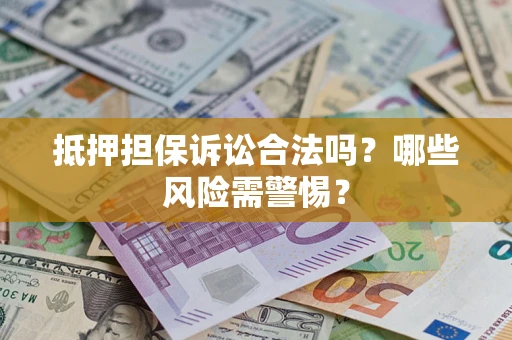 北京抵押担保诉讼合法吗？哪些风险需警惕？