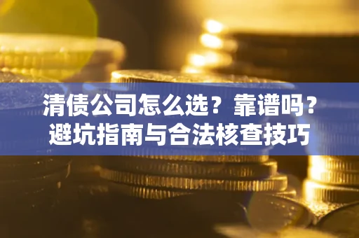北京清债公司怎么选？靠谱吗？避坑指南与合法核查技巧