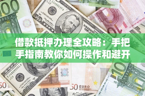北京借款抵押办理全攻略：手把手指南教你如何操作和避开雷区