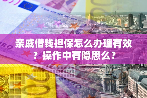 北京亲戚借钱担保怎么办理有效？操作中有隐患么？