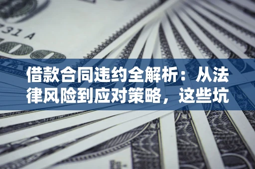 北京借款合同违约全解析：从法律风险到应对策略，这些坑别再踩！