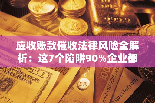 北京应收账款催收法律风险全解析：这7个陷阱90%企业都踩过（含合规应对指南）