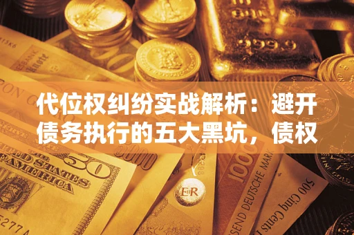 北京代位权纠纷实战解析：避开债务执行的五大黑坑，债权人必看指南