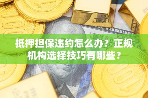 北京抵押担保违约怎么办？正规机构选择技巧有哪些？
