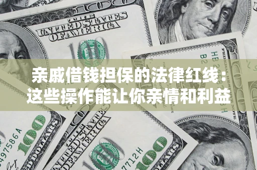 北京亲戚借钱担保的法律红线：这些操作能让你亲情和利益两不误