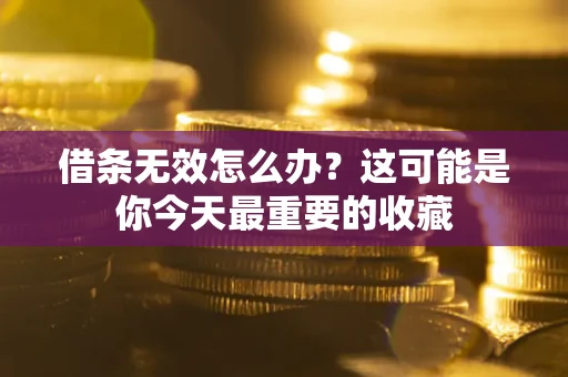 北京借条无效怎么办？这可能是你今天最重要的收藏