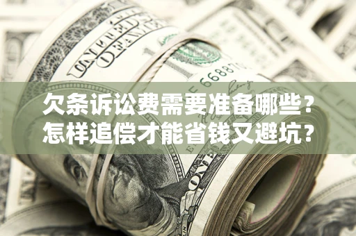 北京欠条诉讼费需要准备哪些？怎样追偿才能省钱又避坑？