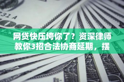 北京网贷快压垮你了？资深律师教你3招合法协商延期，摆脱暴力催收！