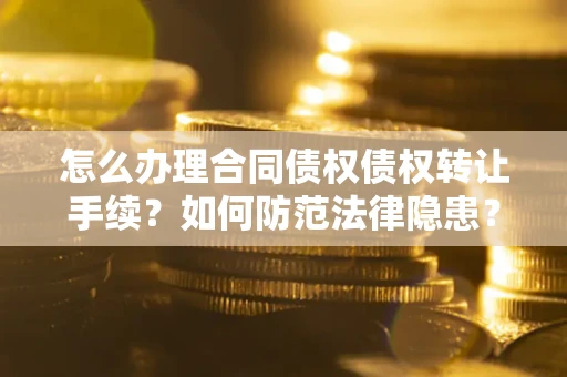 北京怎么办理合同债权债权转让手续？如何防范法律隐患？