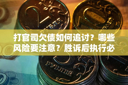 北京打官司欠债如何追讨？哪些风险要注意？胜诉后执行必看！