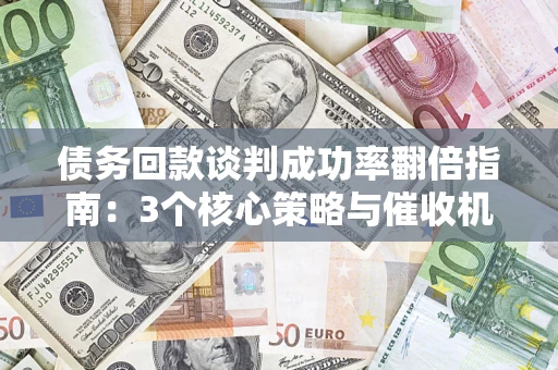 北京债务回款谈判成功率翻倍指南：3个核心策略与催收机构避坑法则