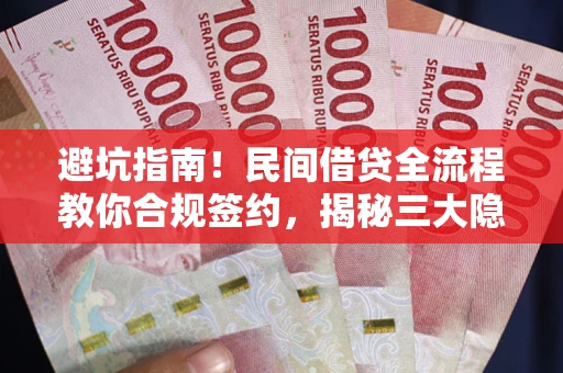 北京避坑指南！民间借贷全流程教你合规签约，揭秘三大隐形陷阱