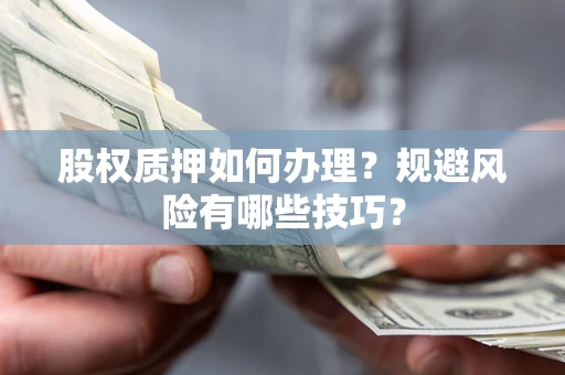 北京股权质押如何办理？规避风险有哪些技巧？