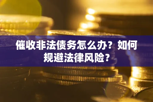 北京催收非法债务怎么办？如何规避法律风险？